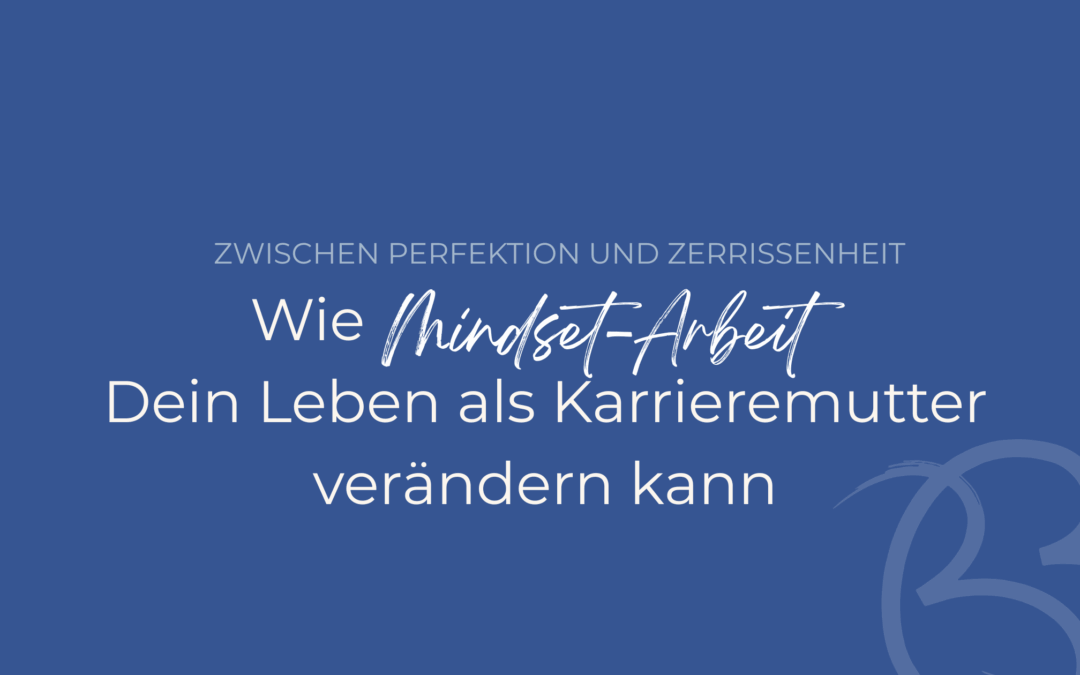 Zwischen Perfektion und Zerrissenheit: Wie Mindset-Arbeit Dein Leben als Karrieremutter verändern kann