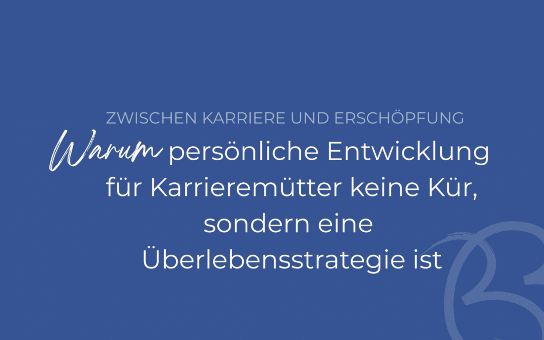Zwischen Karriere und Erschöpfung: Warum persönliche Entwicklung für Karrieremütter keine Kür, sondern Überlebensstrategie ist