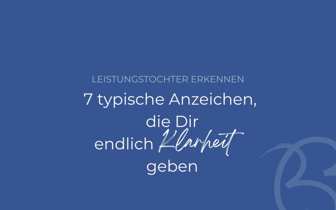 Leistungstochter erkennen – 7 typische Anzeichen, die Dir endlich Klarheit geben