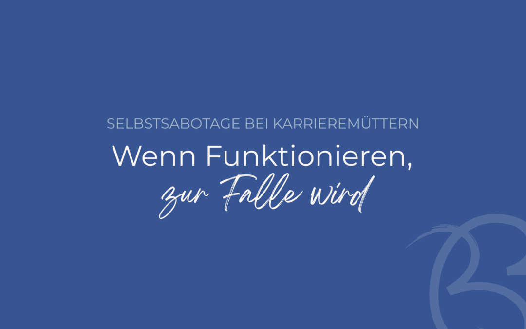 Selbstsabotage bei Karrieremüttern: Wenn Funktionieren zur Falle wird