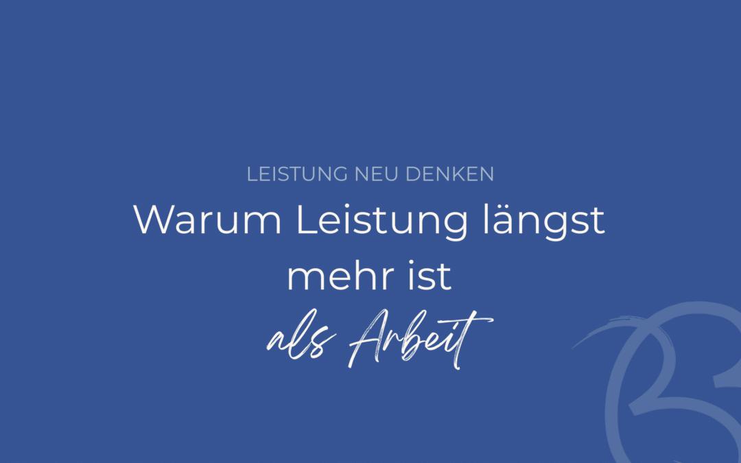 Leistung neu denken: Warum Leistung längst mehr ist als Arbeit